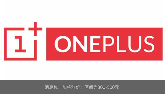 消息称一加将涨价：区间为300-500元