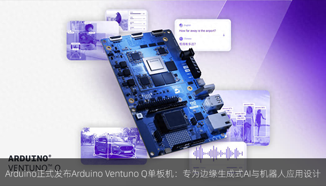 Arduino正式发布Arduino Ventuno Q单板机：专为边缘生成式AI与机器人应用设计