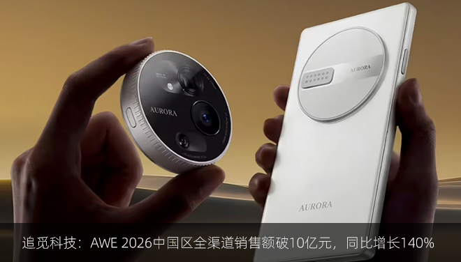 追觅科技：AWE 2026中国区全渠道销售额破10亿元，同比增长140%