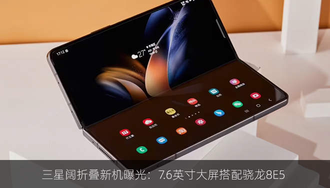 三星阔折叠新机曝光：7.6英寸大屏搭配骁龙8E5
