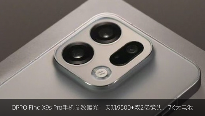 OPPO Find X9s Pro手机参数曝光：天玑9500+双2亿镜头，7K大电池