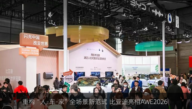重构“人-车-家”全场景新范式 比亚迪亮相AWE2026