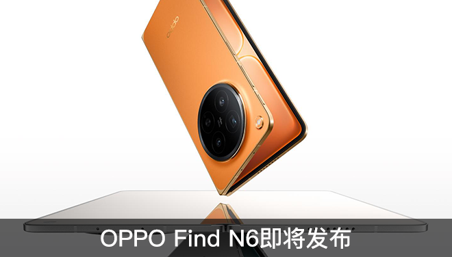 OPPO Find N6即将发布：号称全球最平整折叠屏