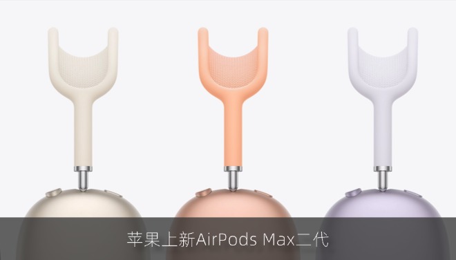 苹果突然发布AirPods Max二代：H2芯片+3999元