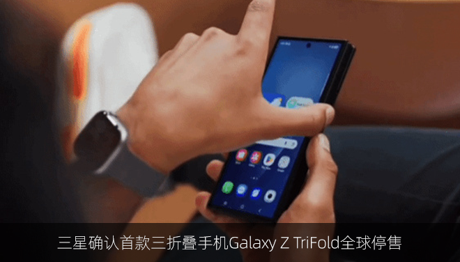 三星确认首款三折叠手机Galaxy Z TriFold全球停售