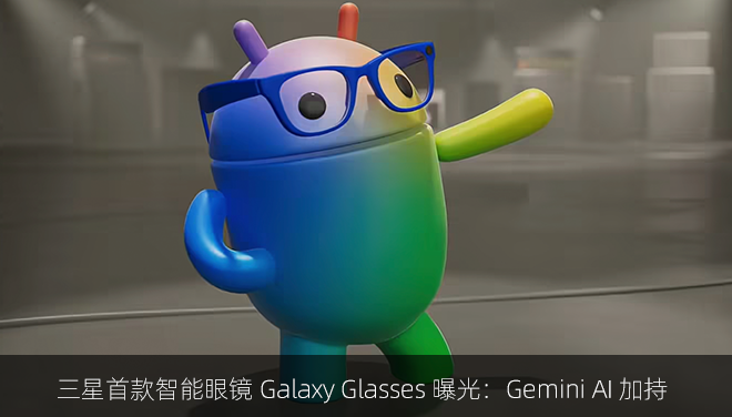 三星首款智能眼镜 Galaxy Glasses 曝光：Gemini AI 加持