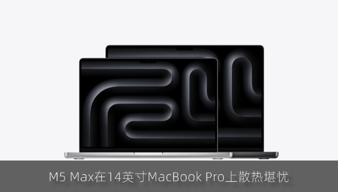 博主实测：苹果MacBook Pro 14英寸笔记本无法压住M5 Max芯片