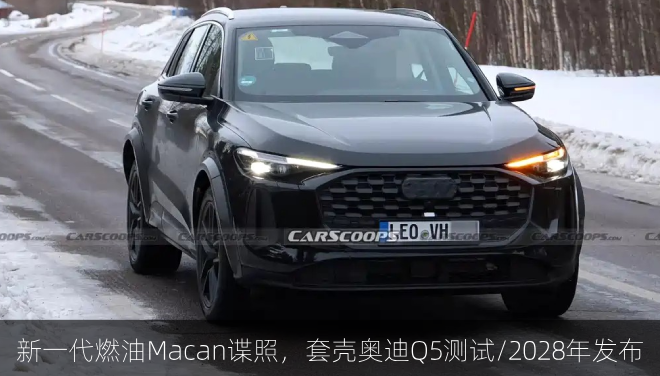 新一代燃油Macan谍照，套壳奥迪Q5测试/2028年发布