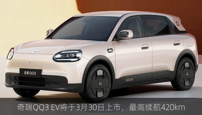  奇瑞QQ3 EV将于3月30日上市，最高续航420km