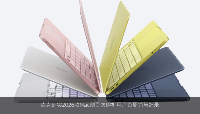 库克证实2026款Mac创首次购机用户首周销售纪录