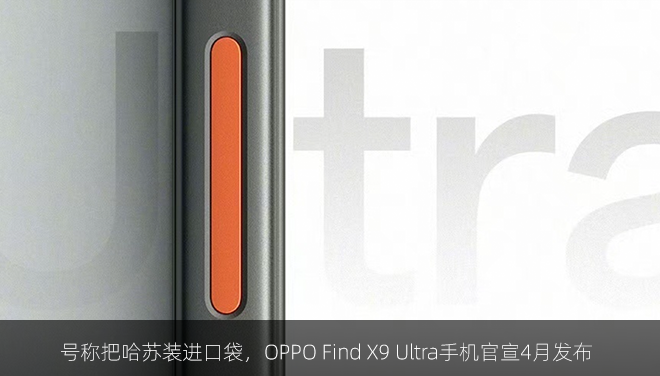 号称把哈苏装进口袋，OPPO Find X9 Ultra手机官宣4月发布