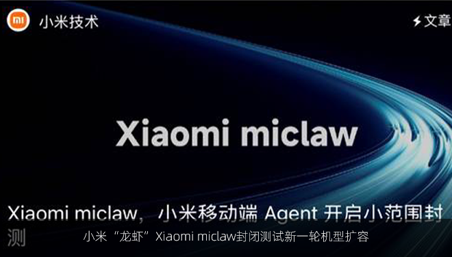 小米“龙虾”Xiaomi miclaw封闭测试新一轮机型扩容
