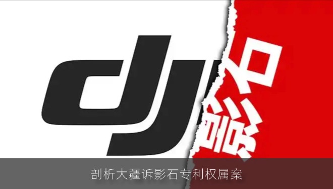 剖析大疆诉影石专利权属案：用挖人实现“弯道超车”实属冒险