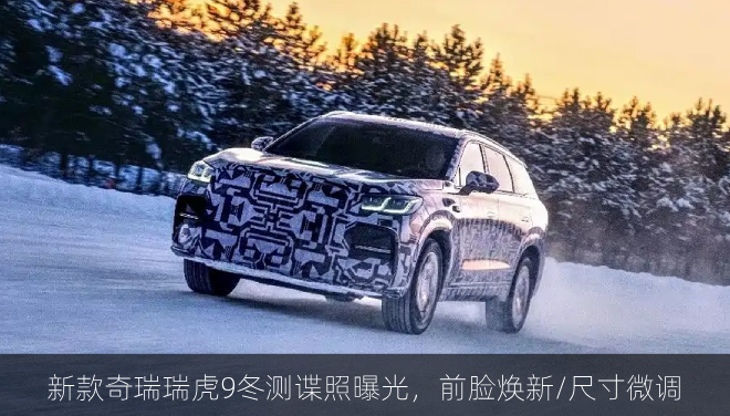  新款奇瑞瑞虎9冬测谍照曝光，前脸焕新/尺寸微调