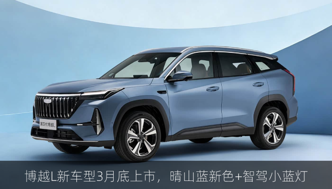  博越L新车型3月底上市，晴山蓝新色+智驾小蓝灯