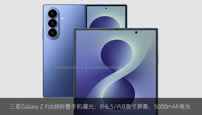 三星Galaxy Z Fold8折叠手机曝光：外6.5/内8英寸屏幕，5000mAh电池