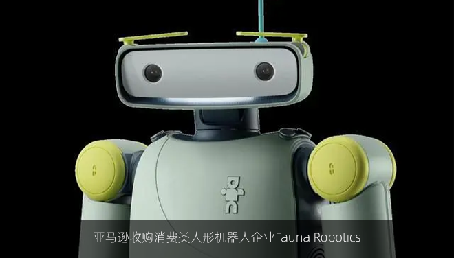 亚马逊收购消费类人形机器人企业Fauna Robotics