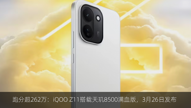 跑分超262万：iQOO Z11搭载天玑8500满血版，3月26日发布
