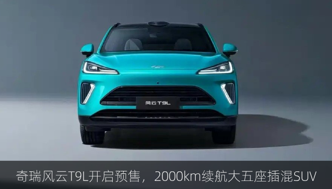 奇瑞风云T9L开启预售，2000km续航大五座插混SUV