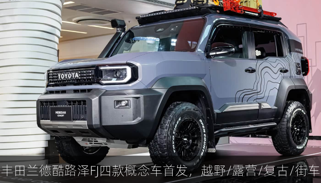  丰田兰德酷路泽FJ四款概念车首发，越野/露营/复古/街车