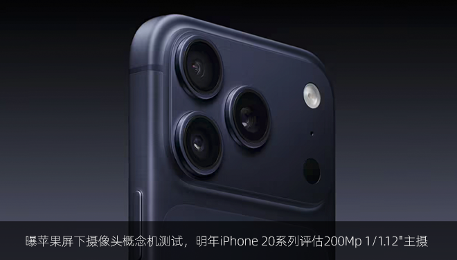 曝苹果屏下摄像头概念机测试，明年iPhone 20系列评估200Mp 1/1.12