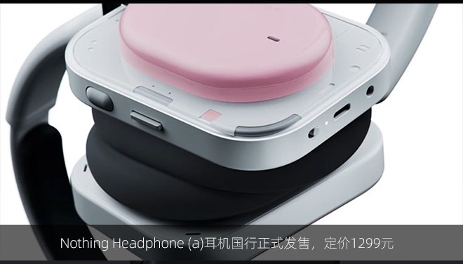 Nothing Headphone (a)耳机国行正式发售，定价1299元