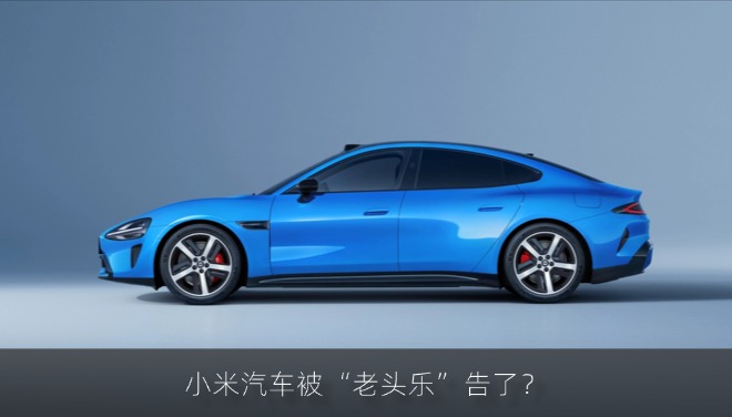 小米汽车被“老头乐”告了？3项核心外观专利被申请无效今日正式审理