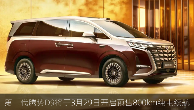 第二代腾势D9将于3月29日预售，800km纯电续航