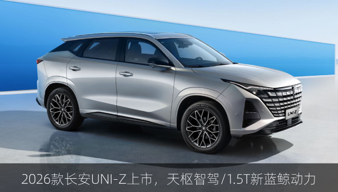  2026款长安UNI-Z上市，天枢智驾/1.5T新蓝鲸动力