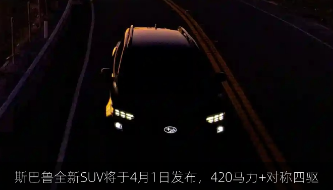  斯巴鲁全新SUV将于4月1日发布，420马力+对称四驱