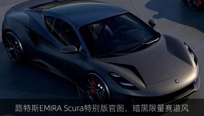  路特斯EMIRA Scura特别版官图，暗黑限量赛道风