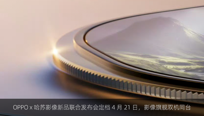OPPO x 哈苏影像新品联合发布会定档 4 月 21 日，影像旗舰双机同台