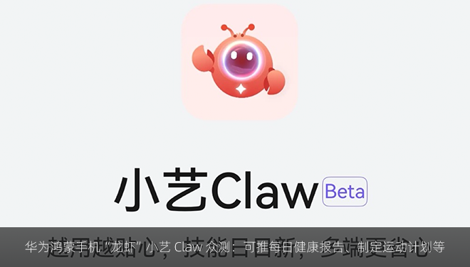 华为鸿蒙手机“龙虾”小艺 Claw 众测：可推每日健康报告、制定运动计划等