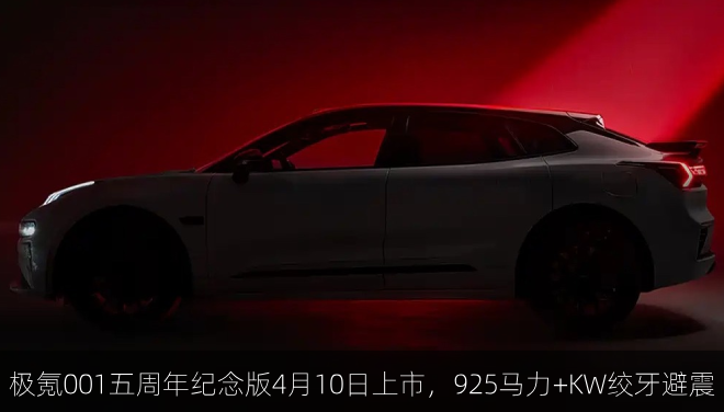  极氪001五周年纪念版4月10日上市，925马力+KW绞牙避震