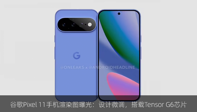 谷歌Pixel 11手机渲染图曝光：设计微调，搭载Tensor G6芯片