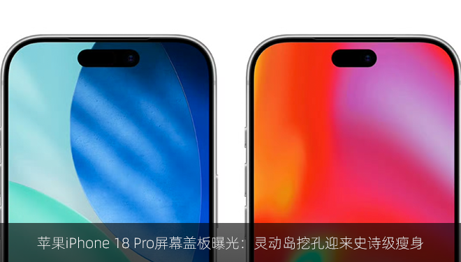 苹果iPhone 18 Pro屏幕盖板曝光：灵动岛挖孔迎来史诗级瘦身