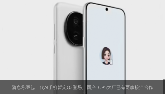 消息称豆包二代AI手机暂定Q2登场，国产TOP5大厂已有两家接洽合作