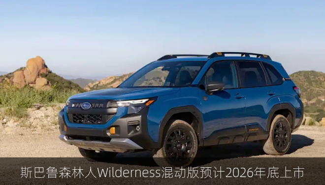  斯巴鲁森林人Wilderness混动版预计2026年底上市