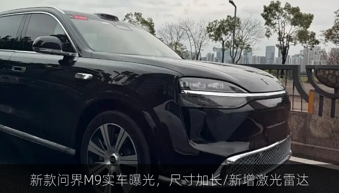 新款问界M9实车曝光，尺寸加长/新增激光雷达