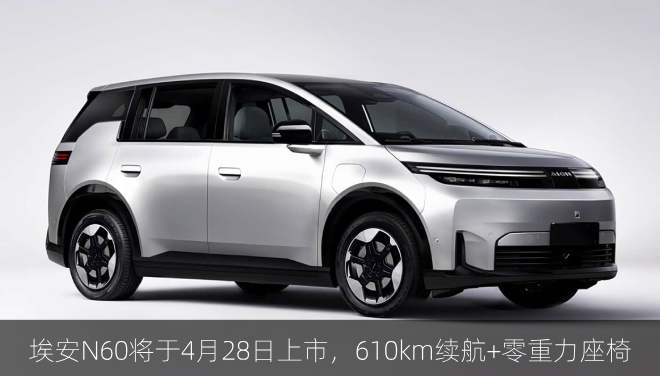  埃安N60将于4月28日上市，610km续航+零重力座椅