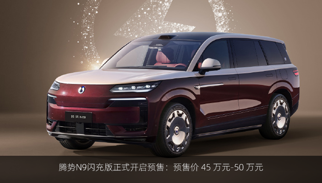 腾势N9闪充版正式开启预售：预售价 45 万元-50 万元