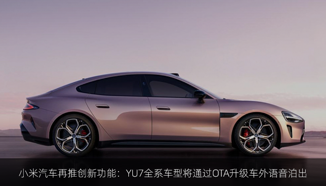 小米汽车再推创新功能：YU7全系车型将通过OTA升级车外语音泊出