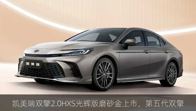 凯美瑞双擎2.0HXS光辉版磨砂金上市，第五代双擎