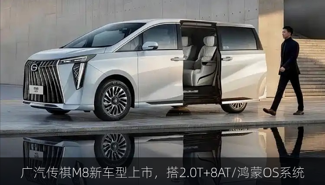 广汽传祺M8新车型上市，搭2.0T+8AT/鸿蒙OS系统