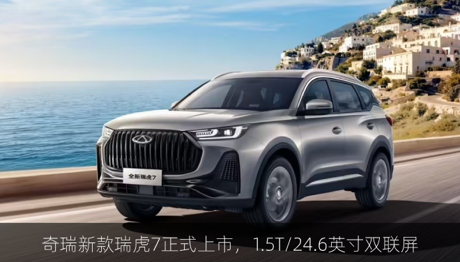  奇瑞新款瑞虎7正式上市，1.5T/24.6英寸双联屏
