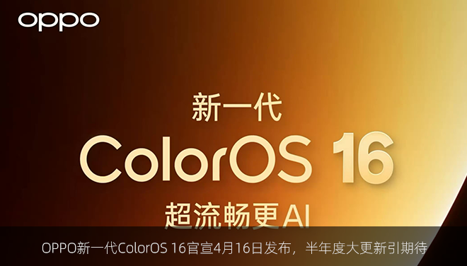 OPPO新一代ColorOS 16官宣4月16日发布，半年度大更新引期待