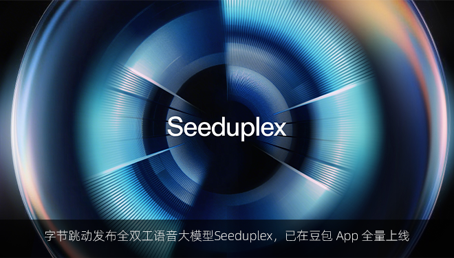 字节跳动发布全双工语音大模型Seeduplex，已在豆包 App 全量上线