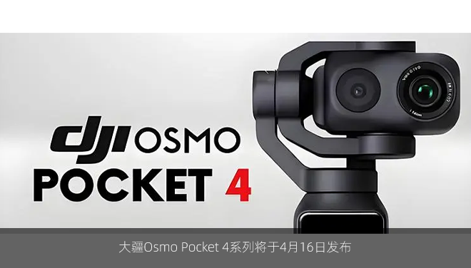 大疆Osmo Pocket 4系列将于4月16日发布