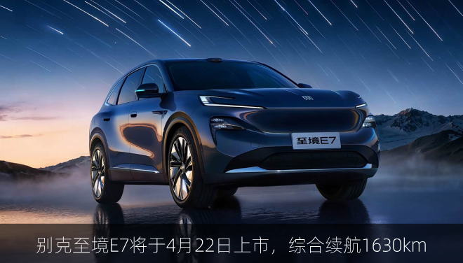 别克至境E7将于4月22日上市，综合续航1630km