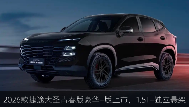  2026款捷途大圣青春版豪华+版上市，1.5T+独立悬架 